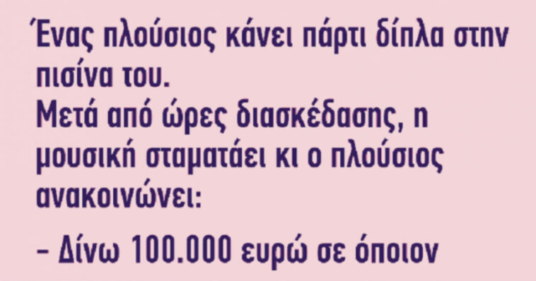 Ανέκδοτο: Ένας πλούσιος κάνει πάρτι δίπλα στην πισίνα του…