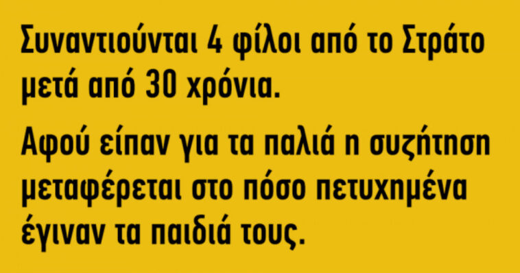 Ανέκδοτο: συναντιούνται 4 φίλοι από το στρατό μετά από 30 χρόνια…