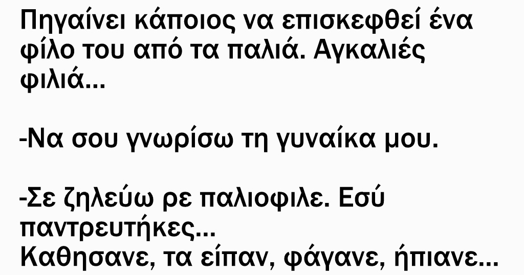 Πηγαίνει κάποιος να επισκεφθεί ένα φίλο του από τα παλιά