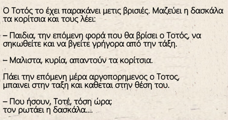 Ανέκδοτο: Ο Τοτός το έχει παρακάνει με τις βρισιές. Μαζεύει η δασκάλα τα κορίτσια και τους λέει