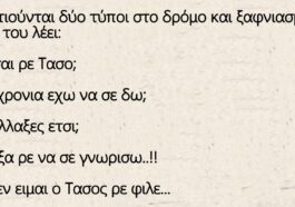 Συναντιούνται δύο τύποι στο δρόμο και ξαφνιασμένος ο ένας του λέει: