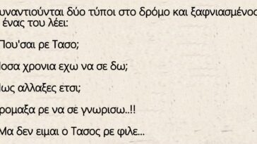 Συναντιούνται δύο τύποι στο δρόμο και ξαφνιασμένος ο ένας του λέει: