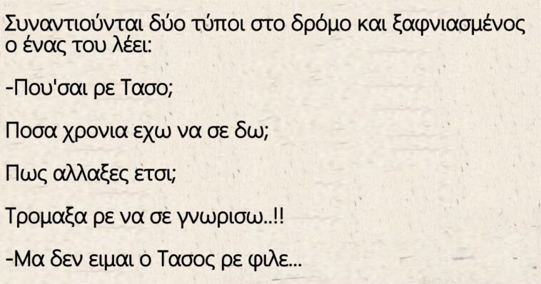 Συναντιούνται δύο τύποι στο δρόμο και ξαφνιασμένος ο ένας του λέει: