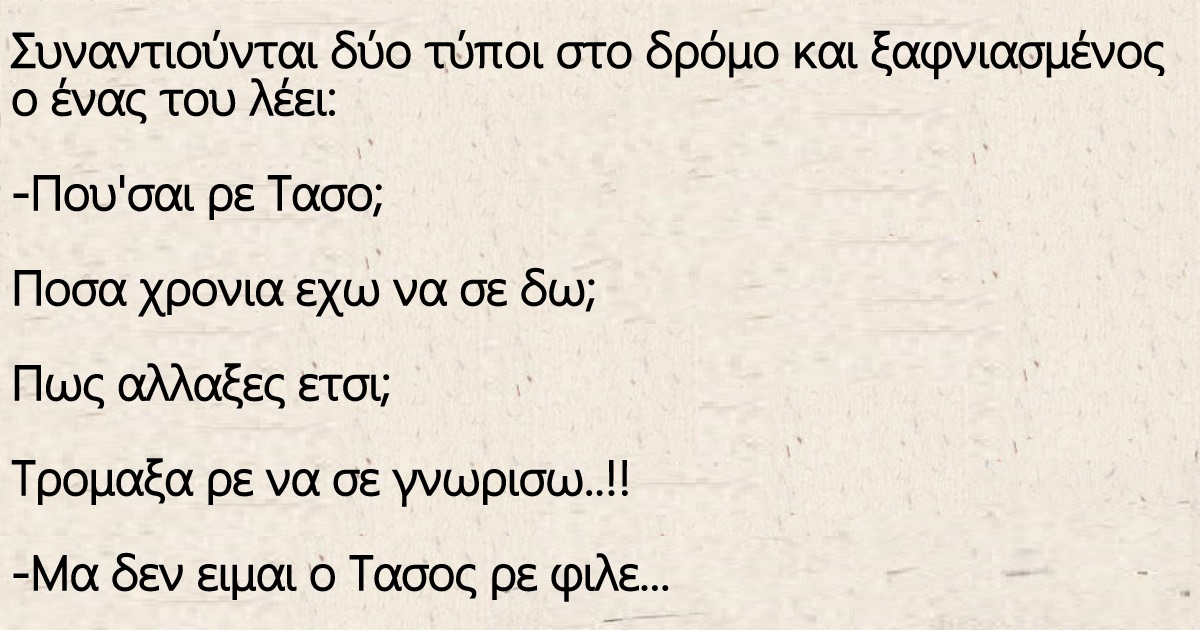 Συναντιούνται δύο τύποι στο δρόμο και ξαφνιασμένος ο ένας του λέει: