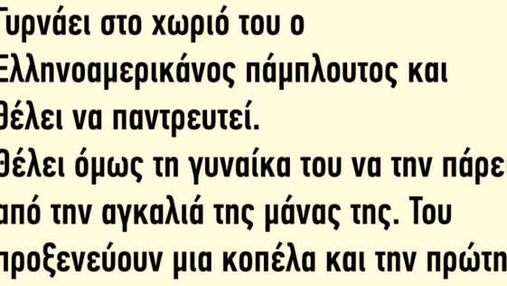 Γυρνάει στο χωριό του ο Ελληνοαμερικάνος πάμπλουτος και θέλει να παντρευτεί