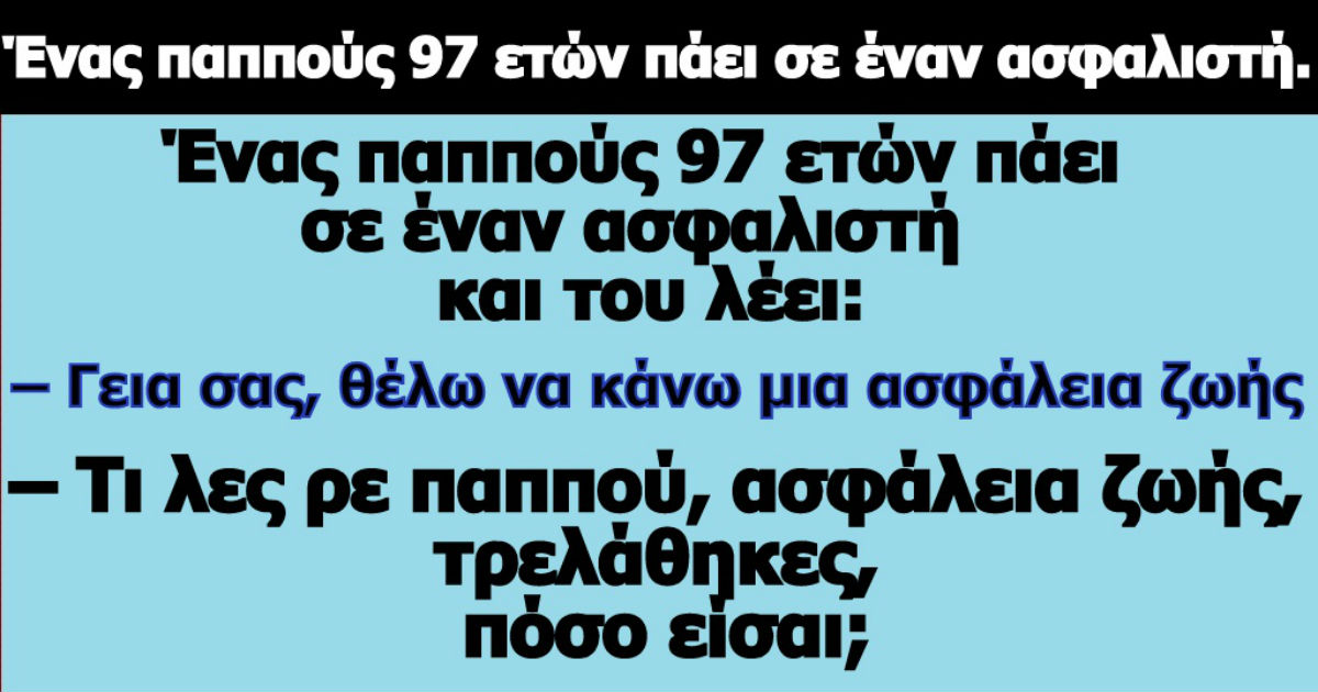 Ανέκδοτο: Ένας παππούς 97 ετών πάει σε έναν ασφαλιστή.