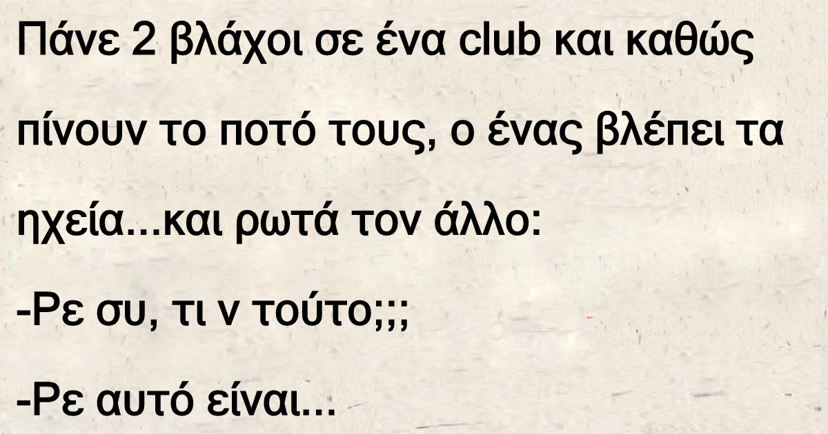 Πάνε 2 βλάχοι σε ένα club