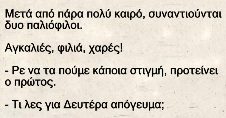 Mετά από πάρα πολύ καιρό, συναντιούνται δυο παλιόφιλοι.