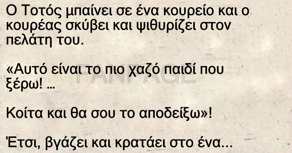 Ανέκδοτο: Ο Τοτός μπαίνει σε ένα κουρείο και ο κουρέας σκύβει και ψιθυρίζει στον πελάτη του