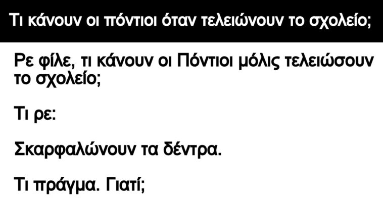 Ανέκδοτο: Τι κάνουν οι πόντιοι όταν τελειώνουν το σχολείο