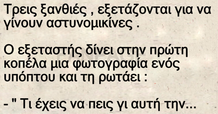 Ανέκδοτο: Τρεις ξανθιές , εξετάζονται για να γίνουν αστυνομικίνες