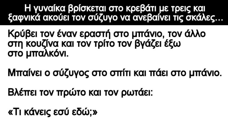 Ανεκδοτο: Η γυναίκα βρίσκεται στο κρεβάτι με τρεις και ξαφνικά ακούει τον σύζυγο