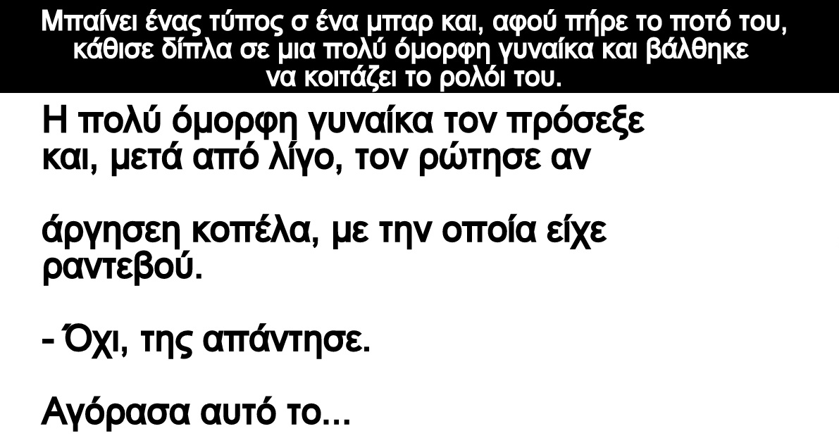 Ανεκδοτο: Μπαίνει ένας τύπος σ ένα μπαρ και, αφού πήρε το ποτό του – κάθισε δίπλα σε μια πολύ όμορφη γυναίκα