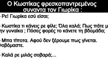 Ανέκδοτο: Ο Κωστίκας φρεσκοπαντρεμένος συναντα τον Γιωρίκα