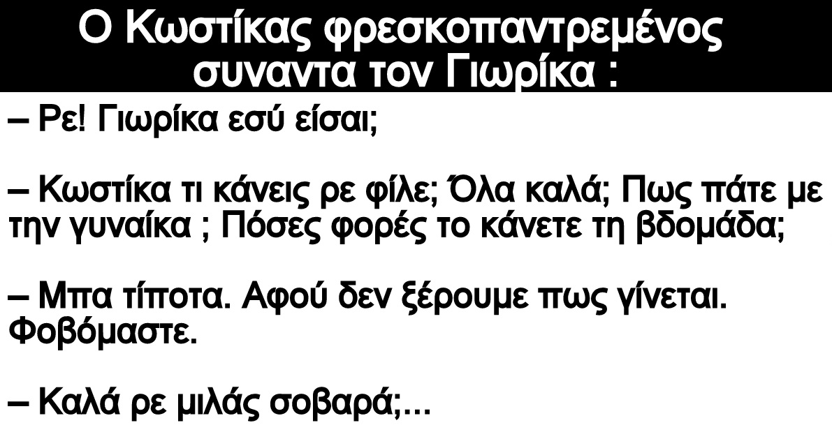 Ανέκδοτο: Ο Κωστίκας φρεσκοπαντρεμένος συναντα τον Γιωρίκα