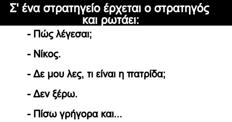 Ανέκδοτο: Σ’ ένα στρατηγείο έρχεται ο στρατηγός και ρωτάει: