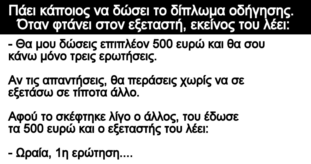 Ανέκδοτο: Πάει κάποιος να δώσει το δίπλωμα οδήγησης. Όταν φτάνει στον εξεταστή, εκείνος του λέει