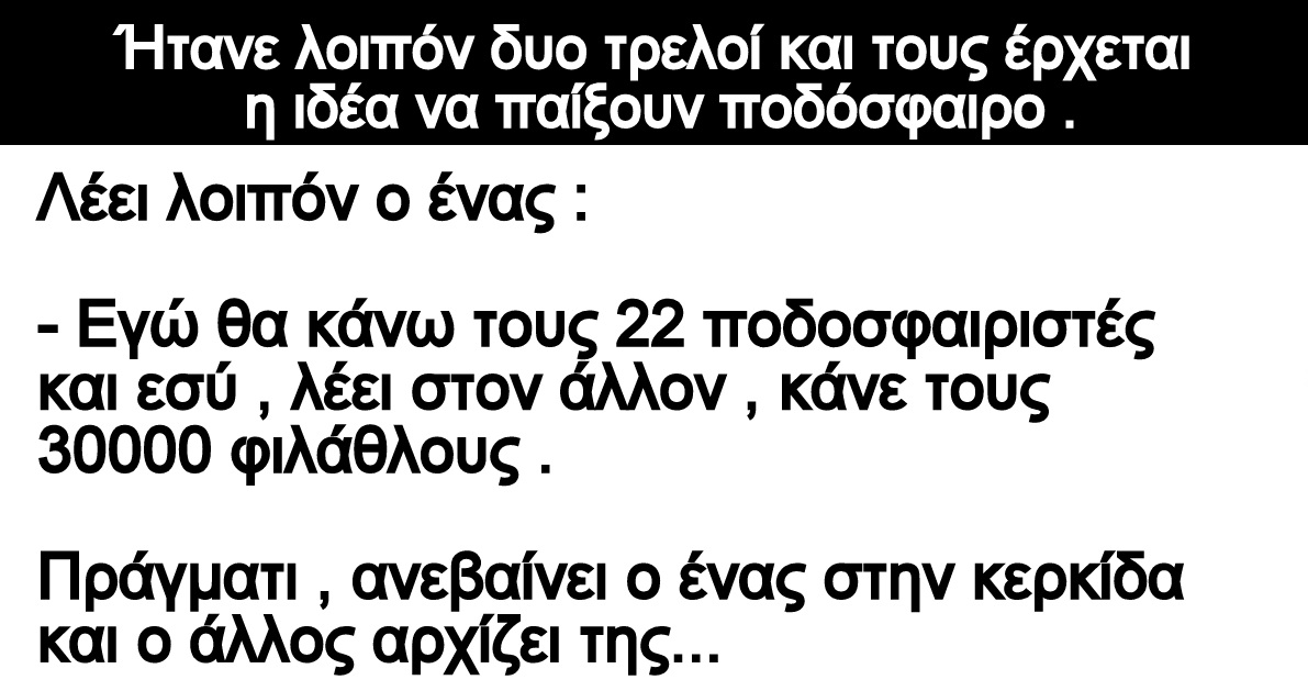 Ανέκδοτο: Ήτανε λοιπόν δυο τρελοί και τους έρχεται η ιδέα να παίξουν ποδόσφαιρο