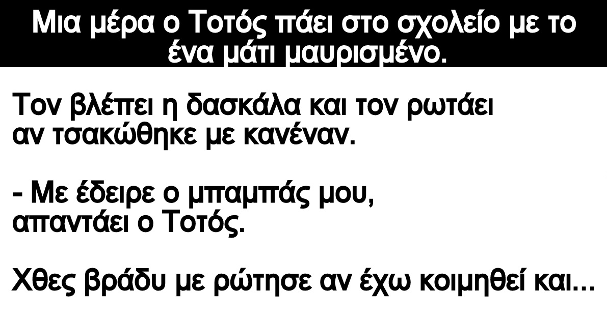 Ανέκδοτο: Μια μέρα ο Τοτός πάει στο σχολείο με το ένα μάτι μαυρισμένο