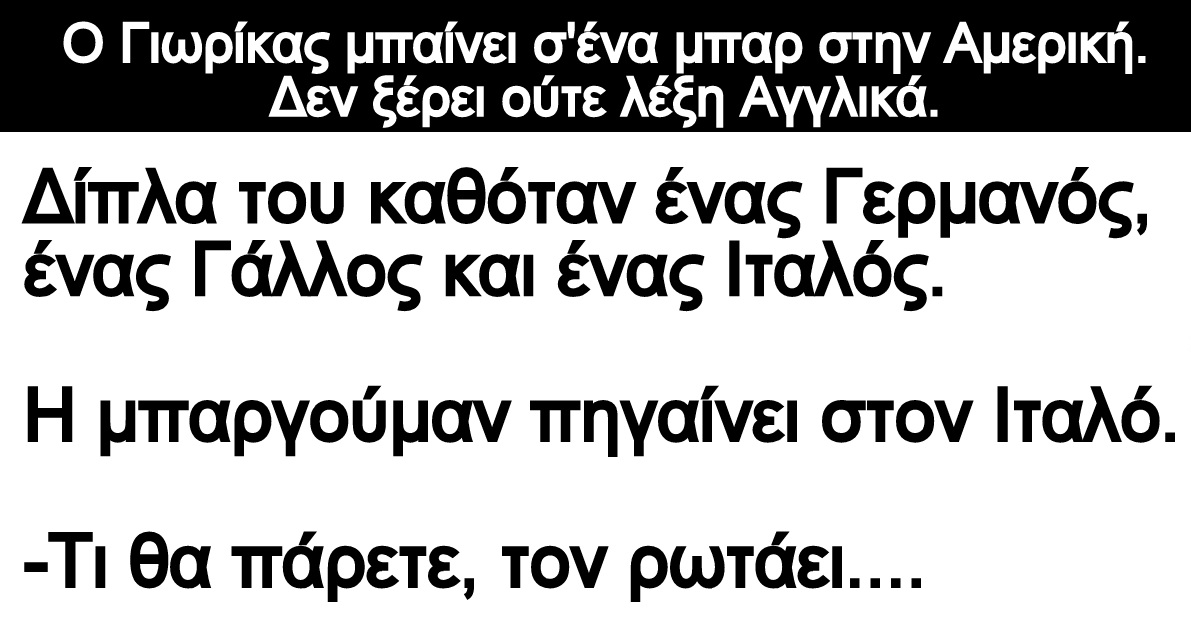 Ανέκδοτο: Ο Γιωρίκας μπαίνει σ’ένα μπαρ στην Αμερική. Δεν ξέρει ούτε λέξη Αγγλικά