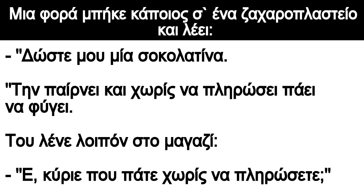 Ανέκδοτο: Μια φορά μπήκε κάποιος σ` ένα ζαχαροπλαστείο και λέει