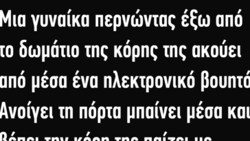 Ανέκδοτο: Μια γυναίκα περνώντας έξω από το δωμάτιο της κόρης της ακούει από μέσα ένα βουητό…