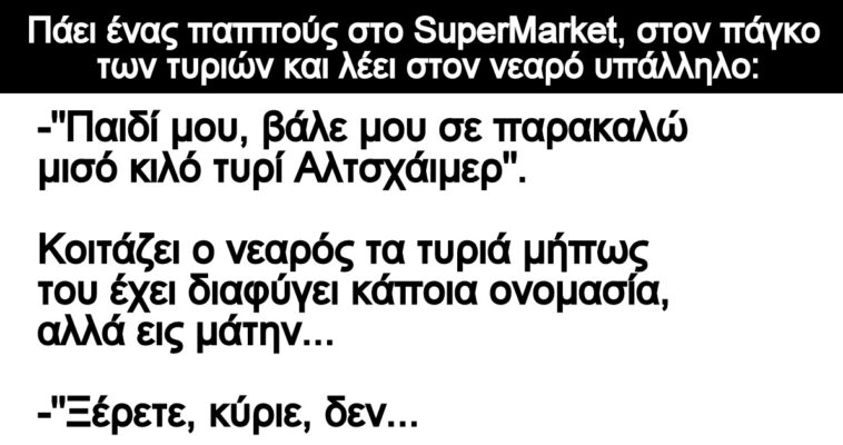 Ανέκδοτο: Πάει ένας παππούς στο SuperMarket, στον πάγκο των τυριών και λέει στον νεαρό υπάλληλο: