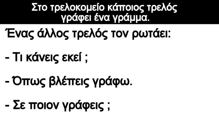 Ανέκδοτο: Στο τρελοκομείο κάποιος τρελός γράφει ένα γράμμα