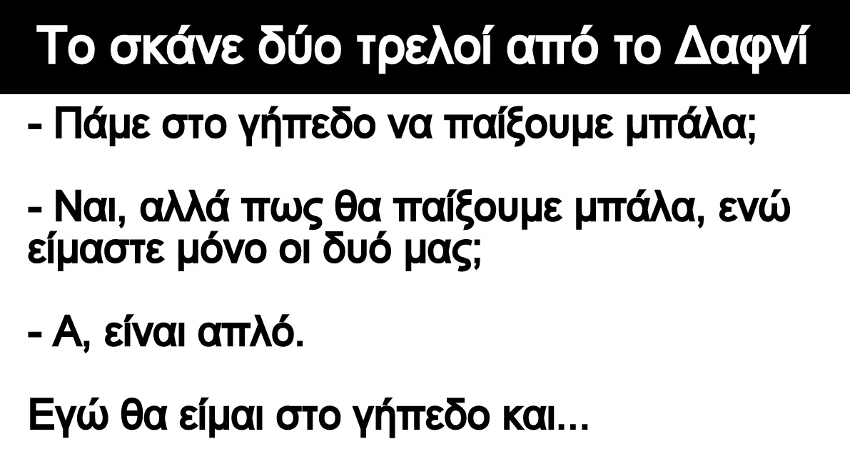 Ανέκδοτο: Το σκάνε δύο τρελοί από το Δαφνί: