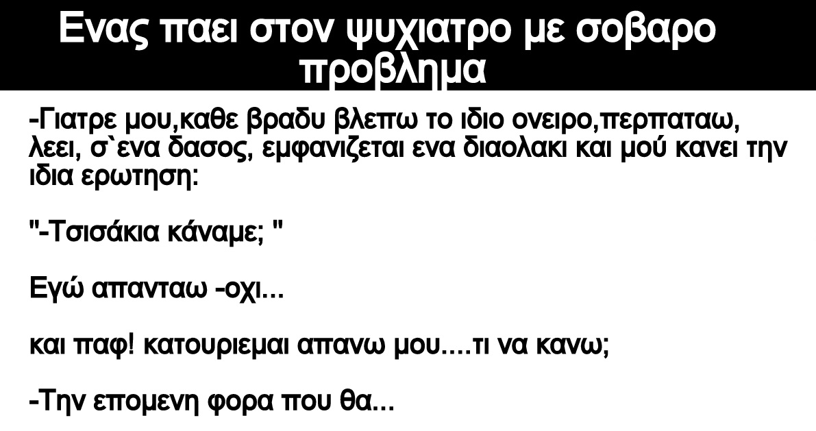 Ανέκδοτο: Ενας παει στον ψυχιατρο με σοβαρο προβλημα: