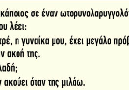 Ανέκδοτο: Πάει κάποιος σε έναν ωτορινολαρυγγολόγο..