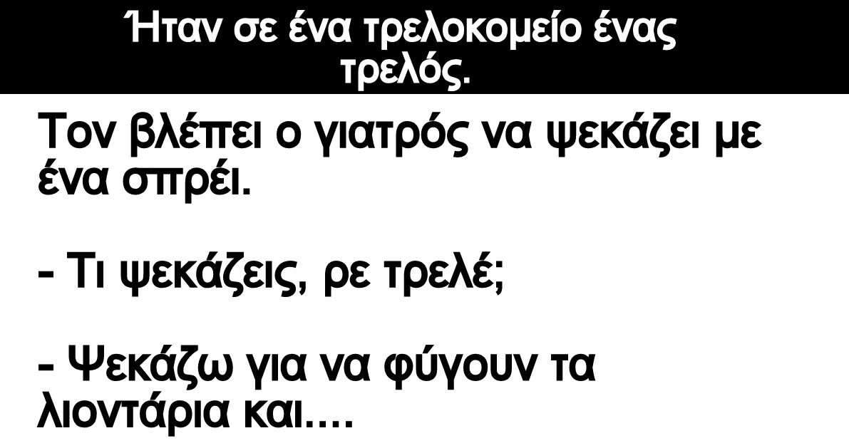 Ανέκδοτο: Ήταν σε ένα τρελοκομείο ένας τρελός