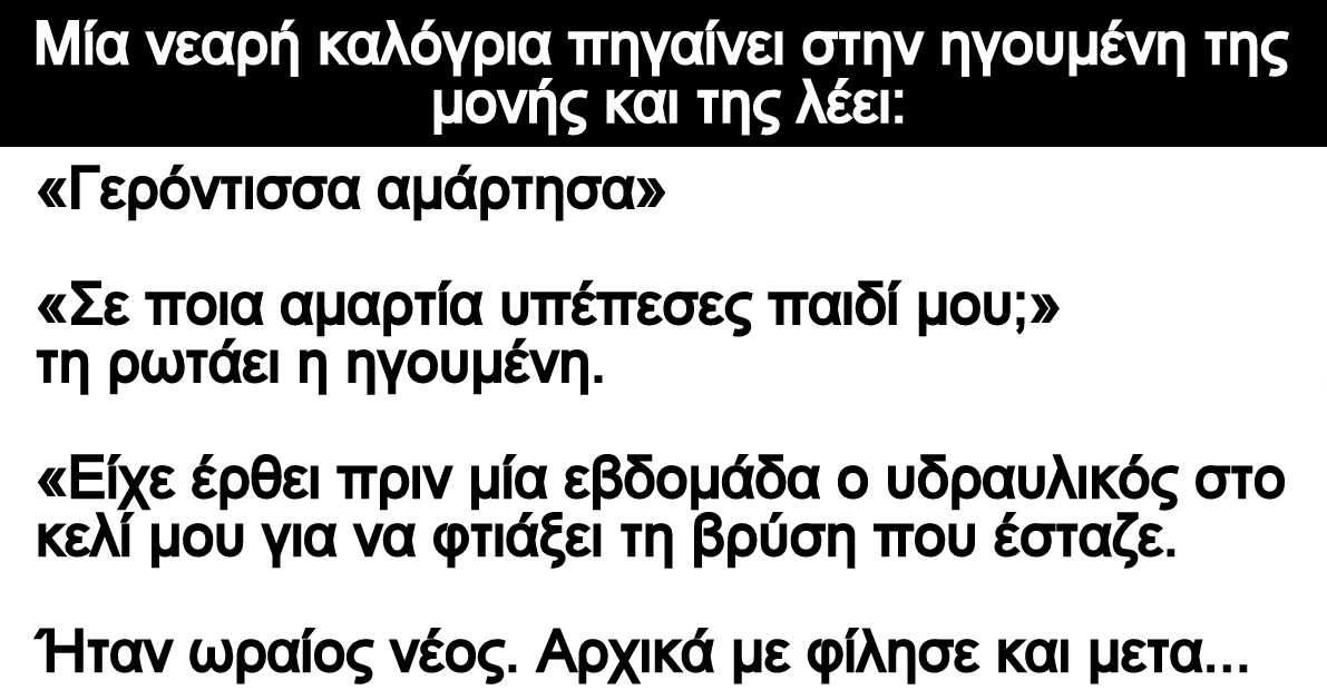 Ανέκδοτο: Μία νεαρή καλόγρια πηγαίνει στην ηγουμένη και της λέει: «Γερόντισσα αμάρτησα