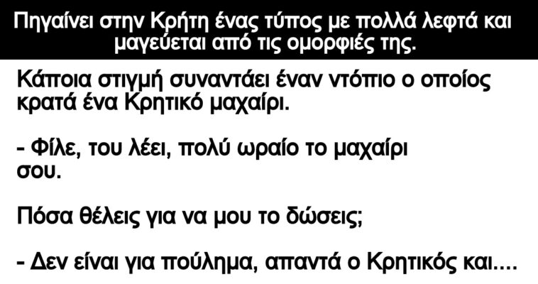 Ανέκδοτο: Πηγαίνει στην Κρήτη ένας τύπος με πολλά λεφτά και μαγεύεται από τις ομορφιές της