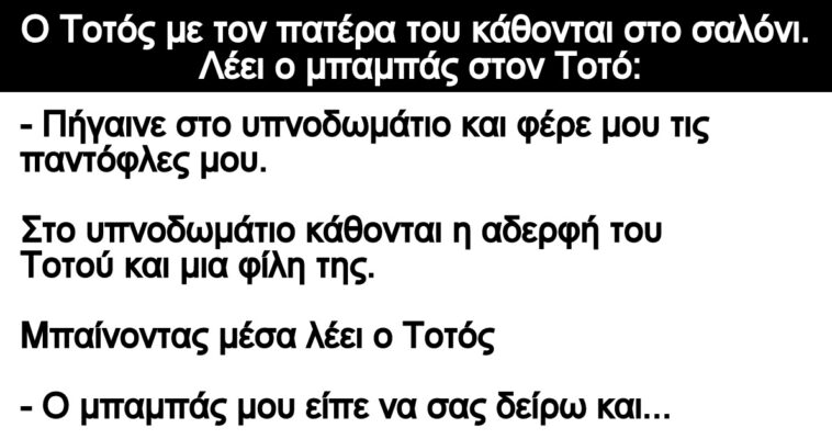 Ανέκδοτο: Ο Τοτός με τον πατέρα του κάθονται στο σαλόνι. Λέει ο μπαμπάς στον Τοτό