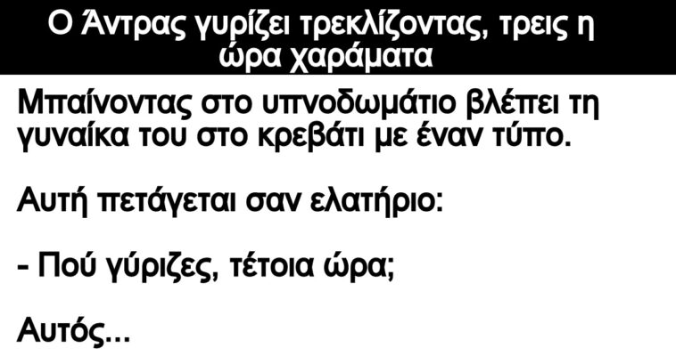 Ανέκδοτο: Ο Άντρας γυρίζει τρεκλίζοντας, τρεις η ώρα χαράματα