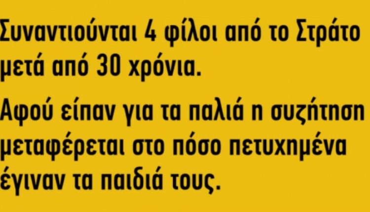 Ανέκδοτο: συναντιούνται 4 φίλοι από το στρατό μετά από 30 χρόνια…